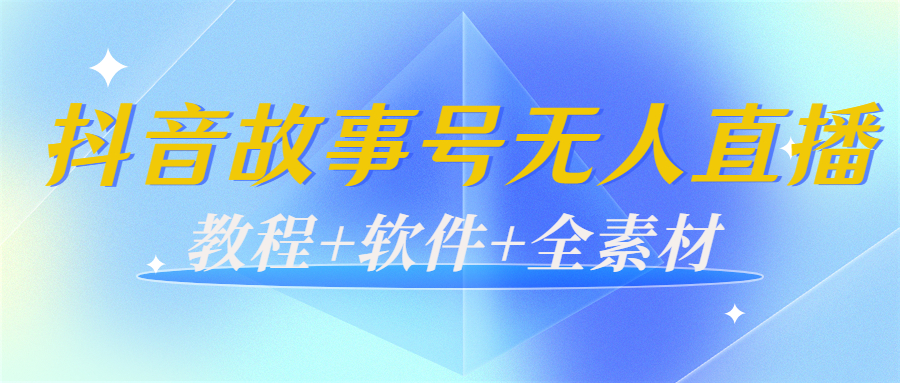 外边698的抖音故事号无人直播：6千人在线一天变现200（教程+软件+全素材）-甘南项目网