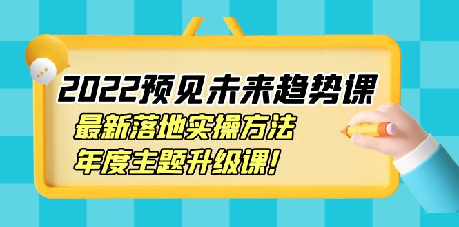 2022预见未来趋势课：最新落地实操方法，年度主题升级课-甘南项目网