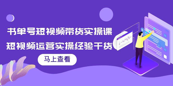 书单号短视频带货实操课：短视频运营实操经验干货分享-甘南项目网