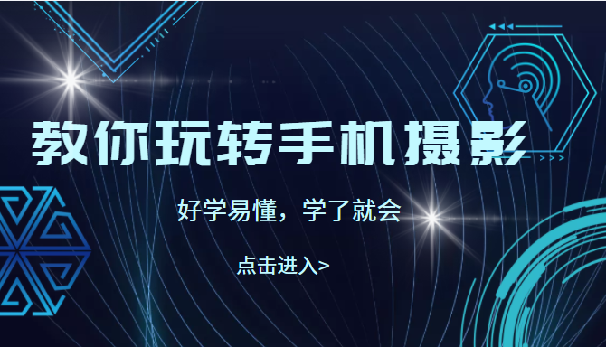 教你玩转手机摄影，67节课实操讲解，好学易懂，学了就会（价值499元）-甘南项目网