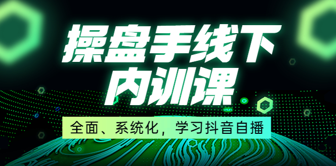 某收费培训第22期·操盘手线下内训课，全面、系统化，学习抖音自播-甘南项目网