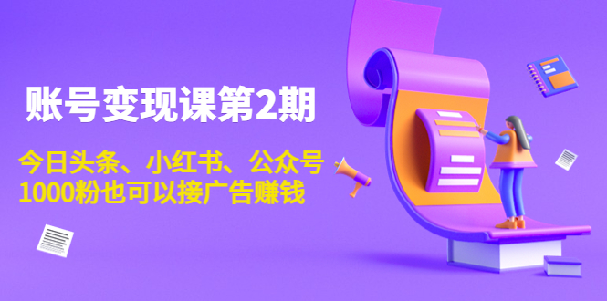 账号变现课第2期，今日头条、小红书、公众号，1000粉也可以接广告赚钱-甘南项目网