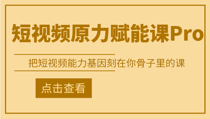 短视频原力赋能课Pro，把短视频能力基因刻在你骨子里的课【更新9月】-甘南项目网