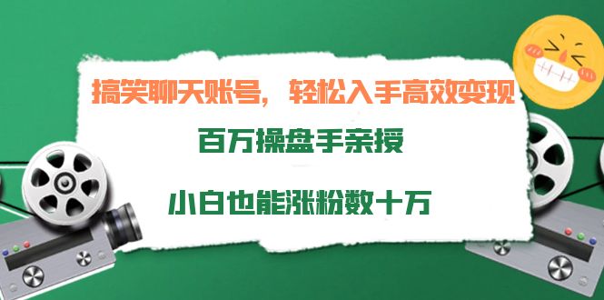 搞笑聊天账号，轻松入手高效变现，百万操盘手亲授，小白也能涨粉数十万-甘南项目网