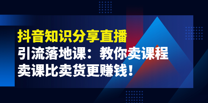 《抖音知识分享直播》引流落地课：教你卖课程，卖课比卖货更赚钱！-甘南项目网