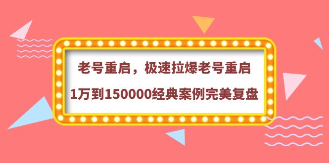 老号重启，极速拉爆老号重启1万到150000经典案例完美复盘（价值388元）-甘南项目网