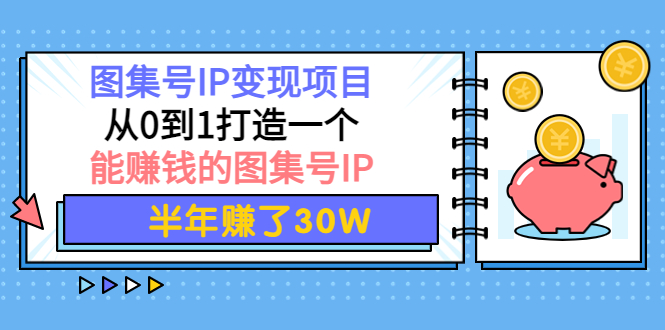 图集号IP变现项目：从0到1打造一个能赚钱的图集号IP 半年赚了30W-甘南项目网