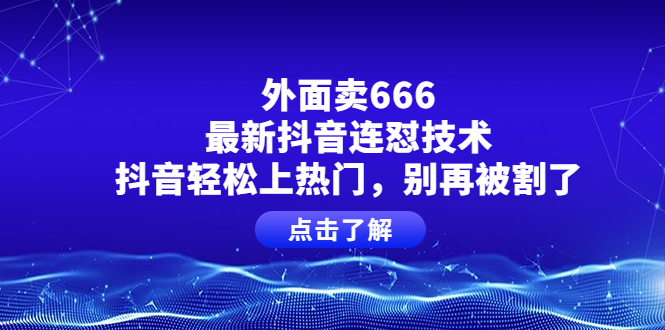 外面卖666的最新抖音连怼技术，抖音轻松上热门，别再被割了-甘南项目网