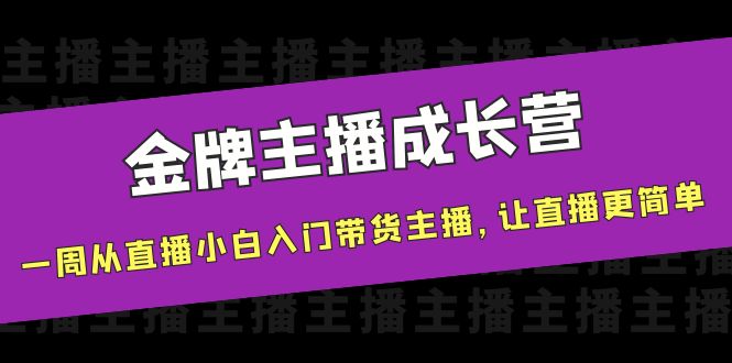 金牌主播成长营，一周从直播小白入门带货主播，让直播更简单-甘南项目网