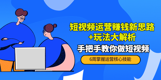 短视频运营赚钱新思路+玩法大解析：手把手教你做短视频【PETER最新更新中】-甘南项目网