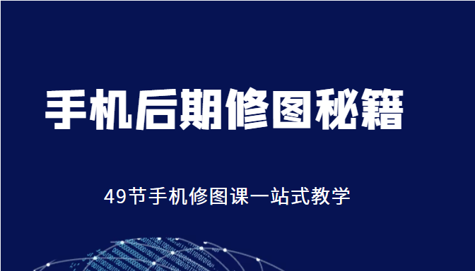 手机后期修图秘籍-49节手机修图课，一站式教学（价值399元）-甘南项目网