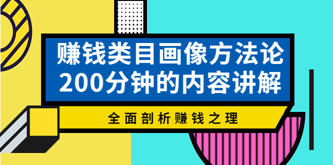 赚钱类目画像方法论，200分钟的内容讲解，全面剖析赚钱之理-甘南项目网