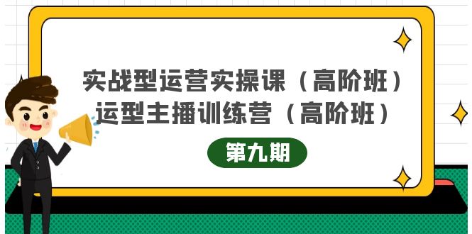 主播运营实战训练营高阶版第9期+运营型主播实战训练高阶班第9期-甘南项目网