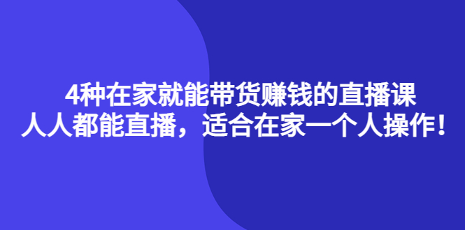 4种在家就能带货赚钱的直播课，人人都能直播，适合在家一个人操作-甘南项目网