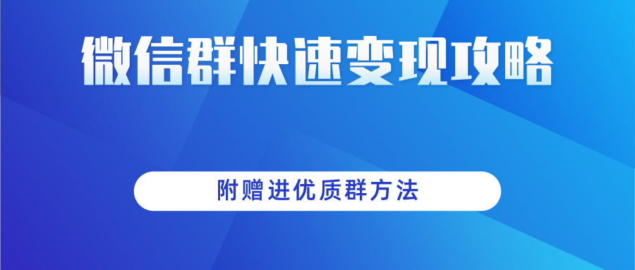 做项目增收入必备：微信群快速变现实操攻略，附赠进优质群方法-甘南项目网