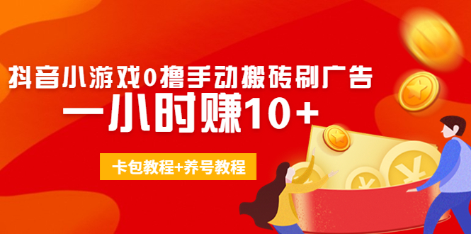 外面收费3980抖音小游戏0撸手动搬砖刷广告 一小时赚10+(卡包教程+养号教程)-甘南项目网