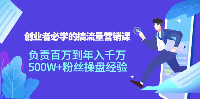 创业者必学的搞流量营销课：负责百万到年入千万，500W+粉丝操盘经验-甘南项目网