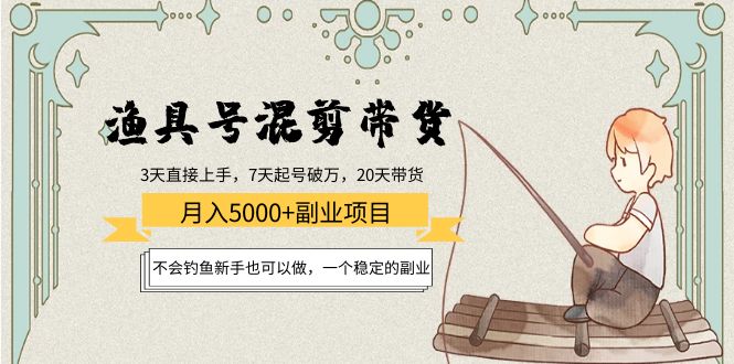 渔具号混剪带货月入5000+项目：不会钓鱼新手也可以做，一个稳定的副业-甘南项目网