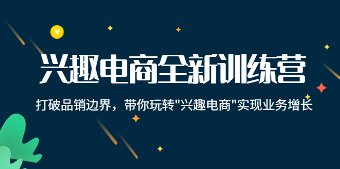 兴趣电商全新训练营：打破品销边界，带你玩转“兴趣电商“实现业务增长-甘南项目网