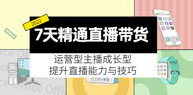 7天精通直播带货，运营型主播成长型，提升直播能力与技巧（19节课）-甘南项目网