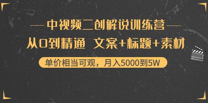 中视频二创解说训练营：从0到精通 文案+标题+素材、月入5000到5W-甘南项目网