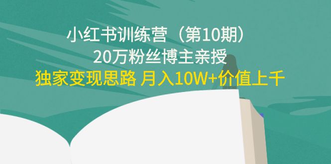 小红书训练营（第10期）20万粉丝博主亲授：独家变现思路 月入10W+价值上千-甘南项目网