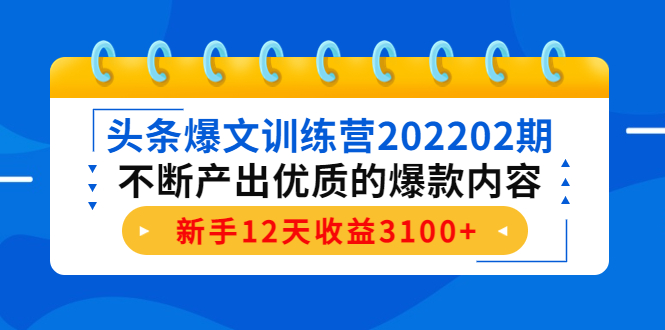 头条爆文训练营202202期，不断产出优质的爆款内容，新手12天收益3100+-甘南项目网