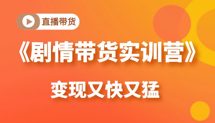 《剧情带货实训营》目前最好的直播带货方式，变起现来是又快又猛（价值980元）-甘南项目网