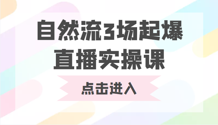 自然流3场起爆直播实操课 双标签交互拉号实战系统课-甘南项目网