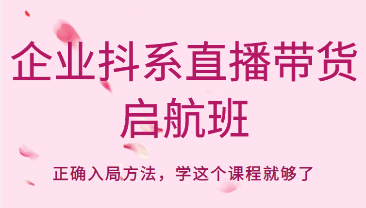 企业抖系直播带货启航班，正确入局方法，学这个课程就够了-甘南项目网