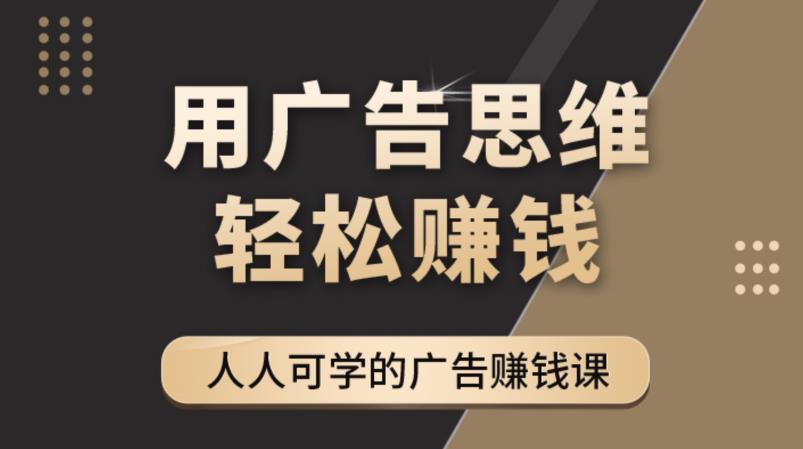 《广告思维36计》人人可学习的广告赚钱课，全民皆商时代-甘南项目网