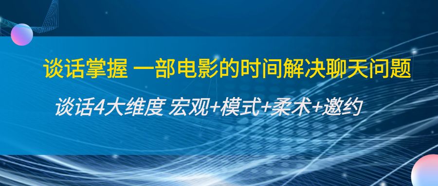 谈话掌握一部电影的时间解决聊天问题：谈话四大维度:宏观+模式+柔术+邀约-甘南项目网