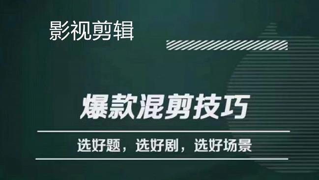 影视剪辑爆款混剪技巧，选好题，选好剧，选好场景，识别好爆款-甘南项目网