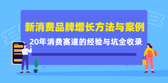 新消费品牌增长方法与案例精华课：20年消费赛道的经验与坑全收录-甘南项目网