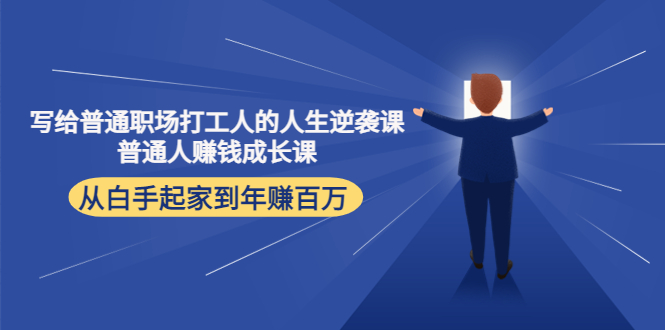 写给普通职场打工人的人生逆袭课：普通人赚钱成长课 从白手起家到年赚百万-甘南项目网