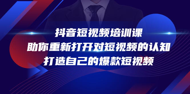 抖音短视频培训课，助你重新打开对短视频的认知，打造自己的爆款短视频-甘南项目网