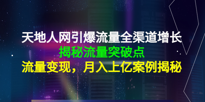 天地人网引爆流量全渠道增长：揭秘流量突然破点，流量变现，月入上亿案例-甘南项目网