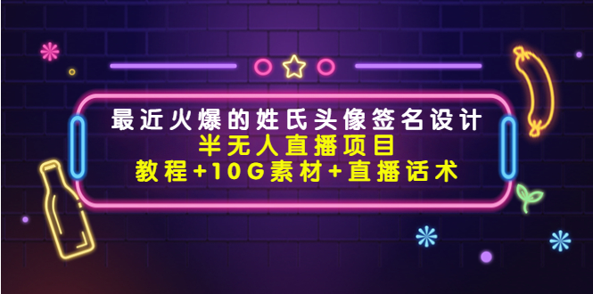 最近火爆的姓氏头像签名设计半无人直播项目（教程+10G素材+直播话术）-甘南项目网