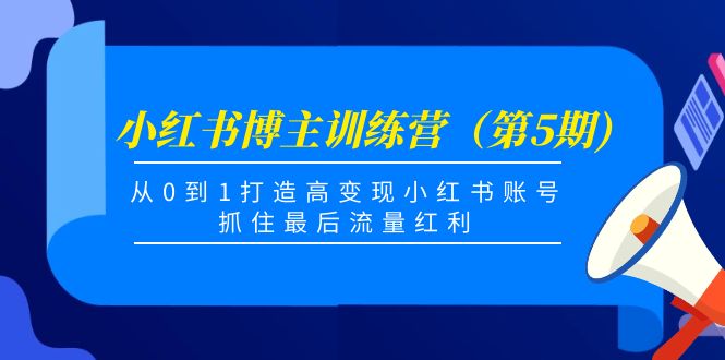 小红书博主训练营（第5期)，从0到1打造高变现小红书账号，抓住最后流量红利-甘南项目网