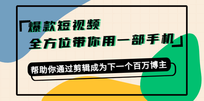 爆款短视频，全方位带你用一部手机，帮助你通过剪辑成为下一个百万博主-甘南项目网