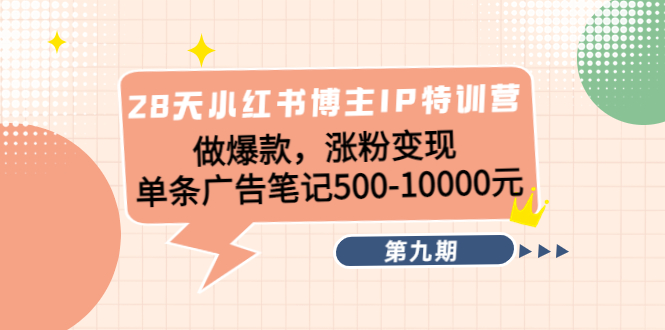 28天小红书博主IP特训营《第9期》做爆款，涨粉变现 单条广告笔记500-10000-甘南项目网