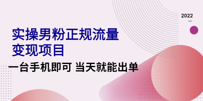 2022实操男粉正规流量变现项目，一台手机即可 当天就能出单-甘南项目网