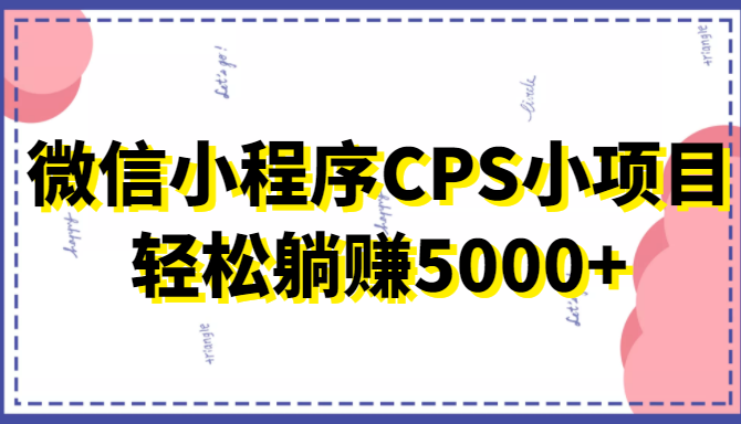 微信小程序CPS小项目，有微信就能做，轻松上手躺赚5000+-甘南项目网