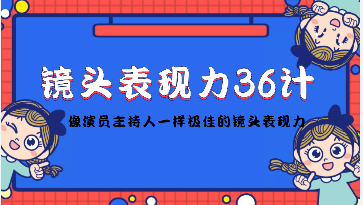 镜头表现力36计，做到像演员主持人这些职业的人一样，拥有极佳的镜头表现力-甘南项目网