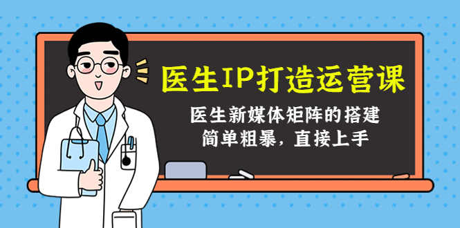 医生IP打造运营课，医生新媒体矩阵的搭建，简单粗暴，直接上手-甘南项目网