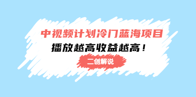 中视频计划冷门蓝海项目【二创解说】陪跑课程：播放越高收益越高-甘南项目网