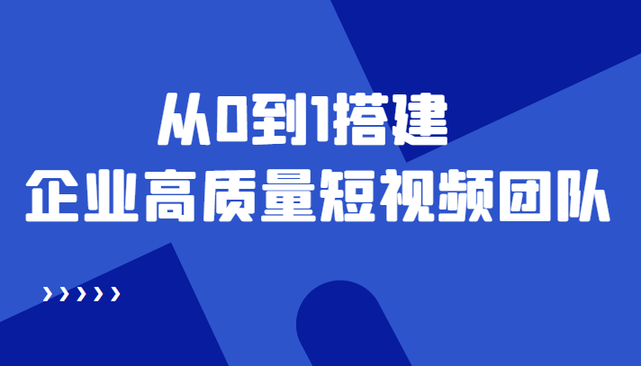 老板必学12节课，教你从0到1搭建企业高质量短视频团队，解决你的搭建难题-甘南项目网