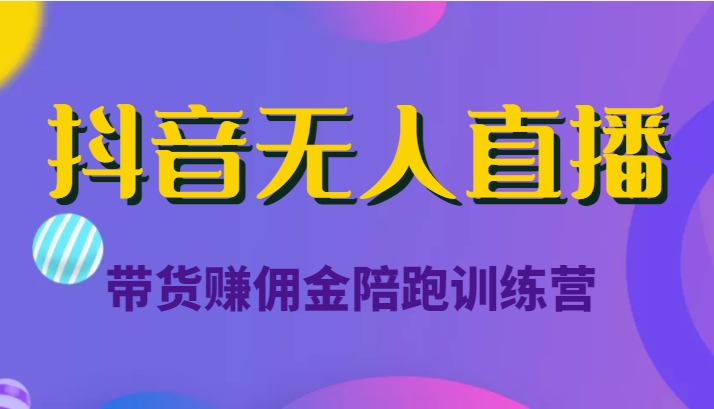 抖音无人直播带货赚佣金陪跑训练营（价值6980元）-甘南项目网