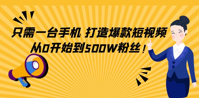 只需一台手机，轻松打造爆款短视频，从0开始到500W粉丝-甘南项目网