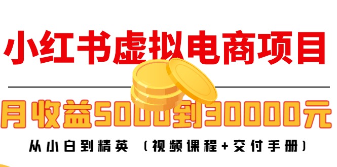 小红书虚拟电商项目：从小白到精英 月收益5000到30000 (视频课程+交付手册)-甘南项目网